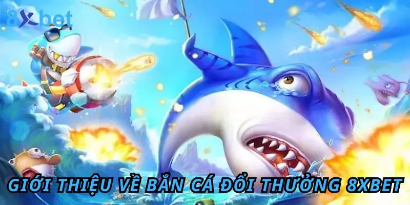 Bắn Cá Đổi Thưởng 8Xbet – Giải Trí Đỉnh, Săn Thưởng Khủng 2 Giới thiệu sơ lược về bắn cá đổi thưởng 8Xbet